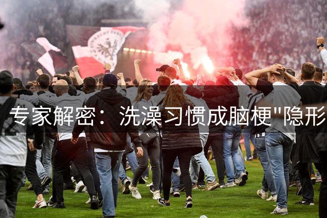 专家解密：洗澡习惯成脑梗"隐形推手"，日常防范指南曝光