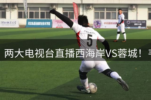 两大电视台直播西海岸VS蓉城！韦世豪失落两连平，郑智必须为自己正名！