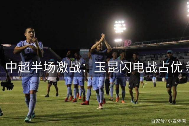 中超半场激战：玉昆闪电战占优 新鹏城世界波难挽颓势