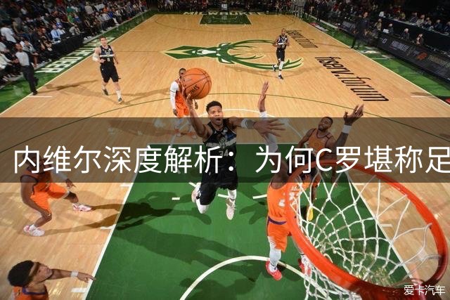 内维尔深度解析：为何C罗堪称足坛历史最全能攻击手