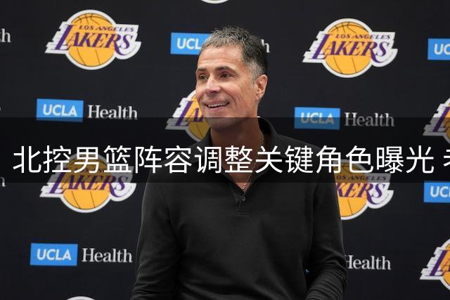 北控男篮阵容调整关键角色曝光 老将新星合力冲击新赛季