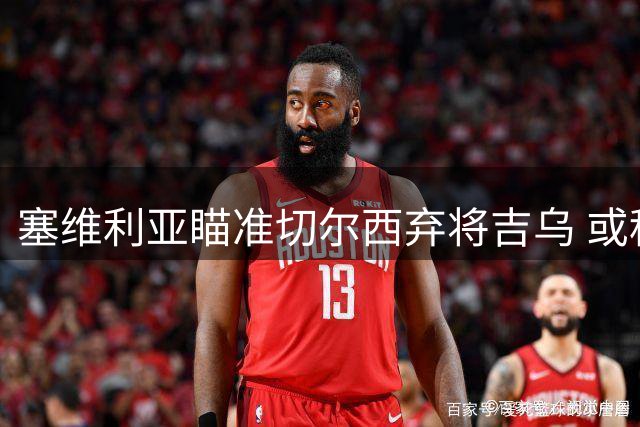 塞维利亚瞄准切尔西弃将吉乌 或租借补强锋线