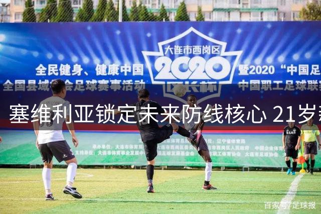 塞维利亚锁定未来防线核心 21岁新星迪亚兹签约七年