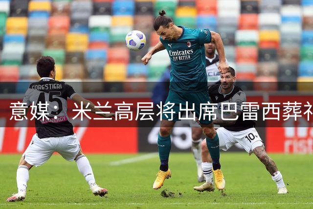 意媒：米兰高层将出席巴雷西葬礼，普利希奇和圣地亚哥或到场