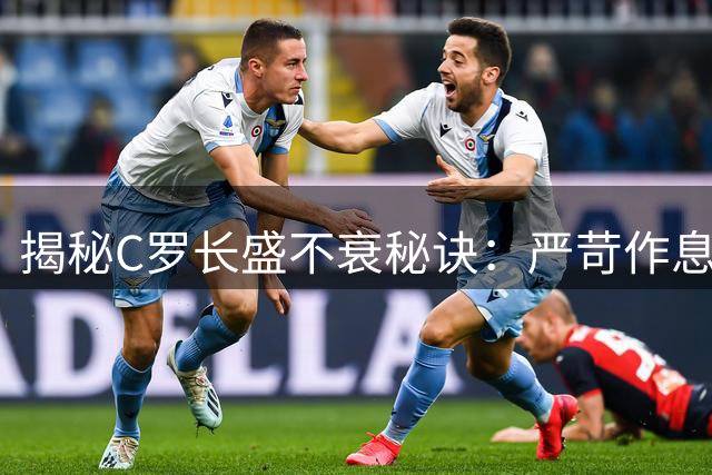 揭秘C罗长盛不衰秘诀：严苛作息堪比精密实验