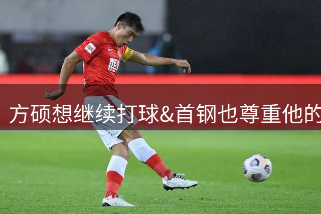 方硕想继续打球&首钢也尊重他的选择 但没有一人一城有点遗憾