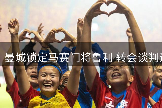 曼城锁定马赛门将鲁利 转会谈判进入关键阶段