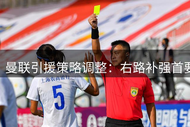 曼联引援策略调整：右路补强首要任务 21岁新星成关键目标