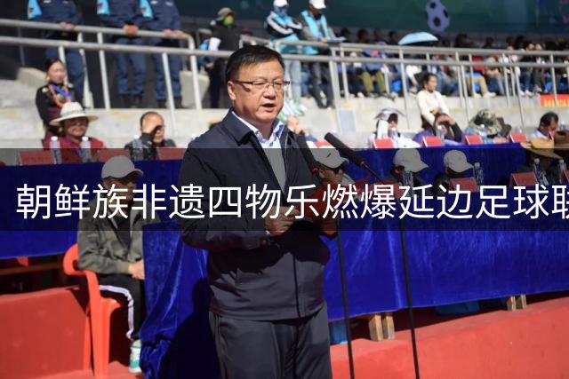 朝鲜族非遗四物乐燃爆延边足球联赛 安图主场变身文化盛宴