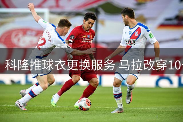 科隆推球衣更换服务 马拉改穿10号旧球衣捐公益