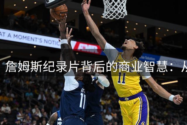 詹姆斯纪录片背后的商业智慧：从天才少年到传奇之路