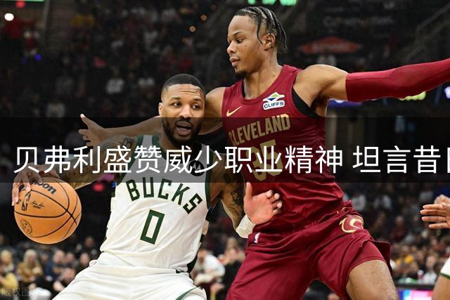 贝弗利盛赞威少职业精神 坦言昔日恩怨已成过往