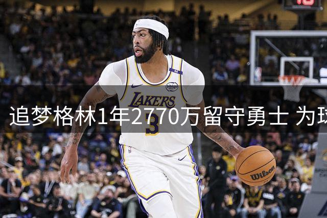 追梦格林1年2770万留守勇士 为球队腾空间放弃球员选项