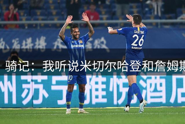 骑记：我听说米切尔哈登和詹姆斯保持联系 但招募不是决定性因素