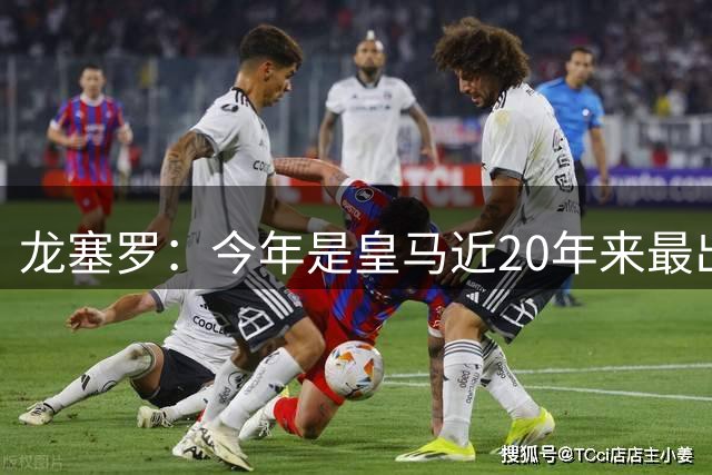 龙塞罗：今年是皇马近20年来最出色夏季转会窗，简直可以当作案例
