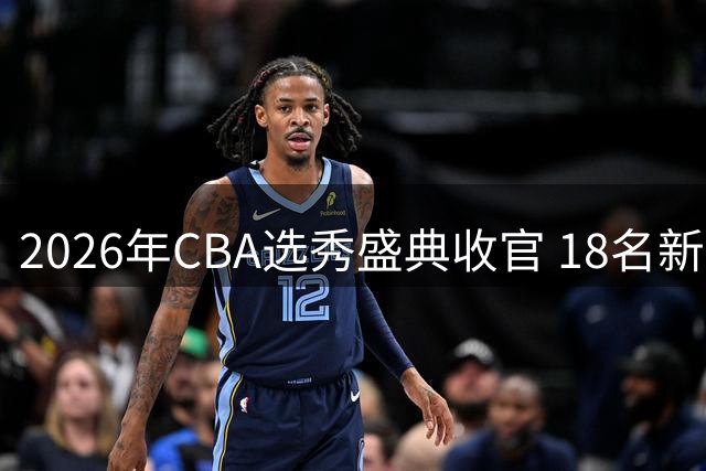 2026年CBA选秀盛典收官 18名新秀开启职业篮球新征程